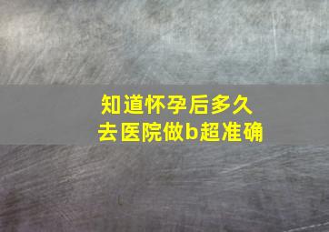 知道怀孕后多久去医院做b超准确