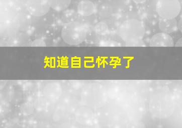 知道自己怀孕了