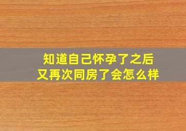 知道自己怀孕了之后又再次同房了会怎么样