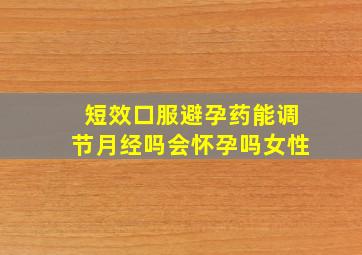 短效口服避孕药能调节月经吗会怀孕吗女性