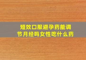 短效口服避孕药能调节月经吗女性吃什么药