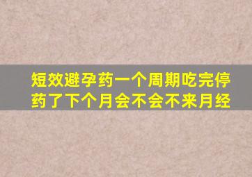 短效避孕药一个周期吃完停药了下个月会不会不来月经