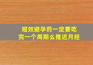 短效避孕药一定要吃完一个周期么推迟月经