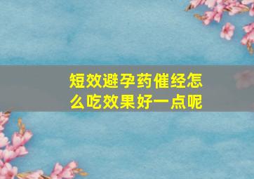 短效避孕药催经怎么吃效果好一点呢