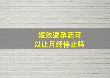 短效避孕药可以让月经停止吗