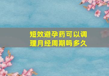 短效避孕药可以调理月经周期吗多久