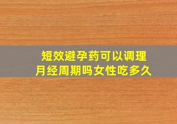 短效避孕药可以调理月经周期吗女性吃多久