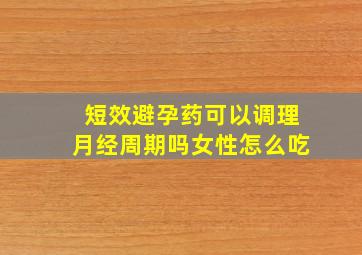 短效避孕药可以调理月经周期吗女性怎么吃