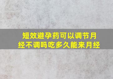 短效避孕药可以调节月经不调吗吃多久能来月经