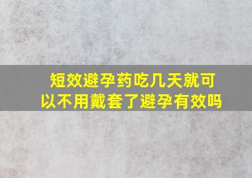 短效避孕药吃几天就可以不用戴套了避孕有效吗