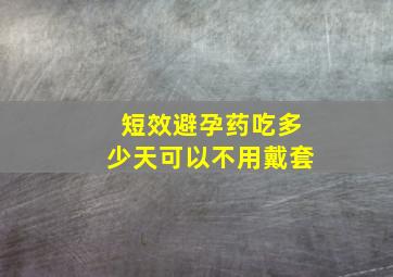 短效避孕药吃多少天可以不用戴套