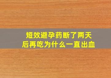 短效避孕药断了两天后再吃为什么一直出血