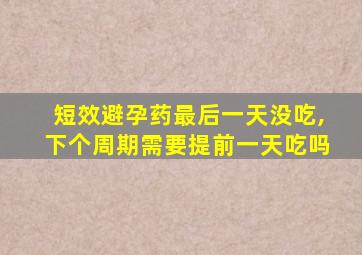 短效避孕药最后一天没吃,下个周期需要提前一天吃吗