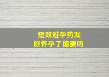 短效避孕药漏服怀孕了能要吗