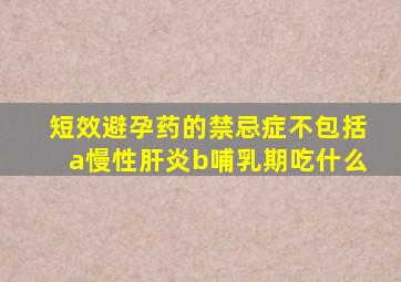 短效避孕药的禁忌症不包括a慢性肝炎b哺乳期吃什么