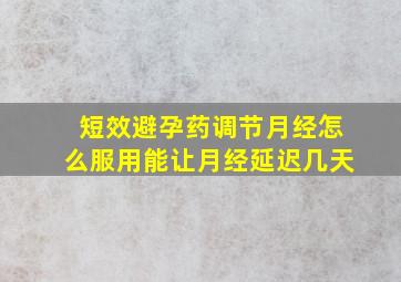 短效避孕药调节月经怎么服用能让月经延迟几天