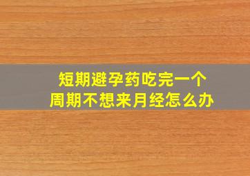 短期避孕药吃完一个周期不想来月经怎么办