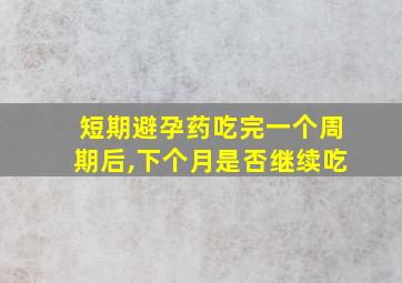 短期避孕药吃完一个周期后,下个月是否继续吃