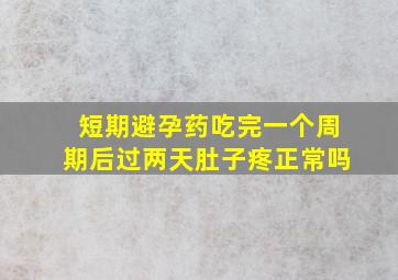 短期避孕药吃完一个周期后过两天肚子疼正常吗