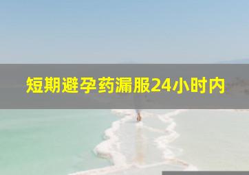 短期避孕药漏服24小时内