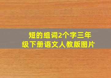 短的组词2个字三年级下册语文人教版图片