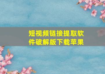 短视频链接提取软件破解版下载苹果