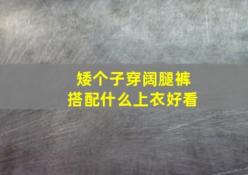 矮个子穿阔腿裤搭配什么上衣好看