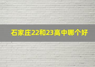 石家庄22和23高中哪个好