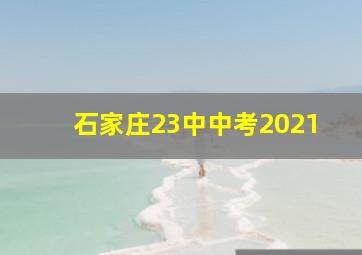 石家庄23中中考2021