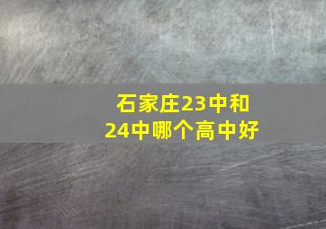 石家庄23中和24中哪个高中好