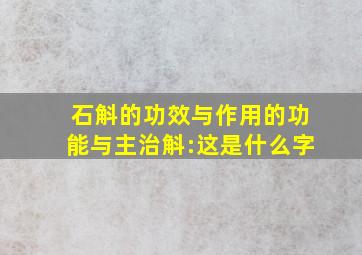 石斛的功效与作用的功能与主治斛:这是什么字