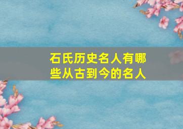 石氏历史名人有哪些从古到今的名人