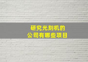 研究光刻机的公司有哪些项目