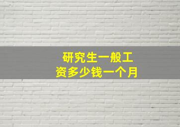 研究生一般工资多少钱一个月