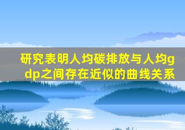 研究表明人均碳排放与人均gdp之间存在近似的曲线关系