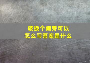 破换个偏旁可以怎么写答案是什么