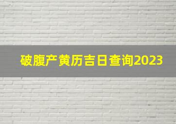 破腹产黄历吉日查询2023