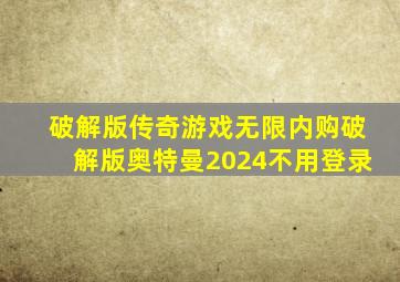 破解版传奇游戏无限内购破解版奥特曼2024不用登录