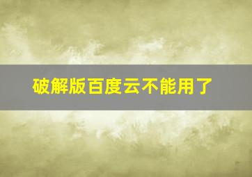 破解版百度云不能用了