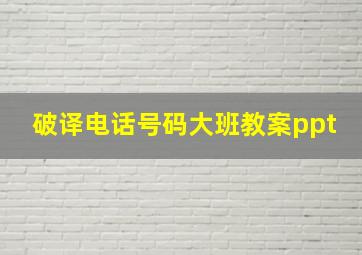 破译电话号码大班教案ppt