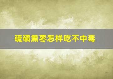 硫磺熏枣怎样吃不中毒