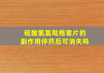 硫酸氢氯吡格雷片的副作用停药后可消失吗