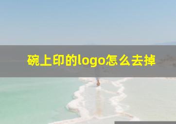 碗上印的logo怎么去掉