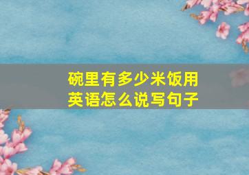 碗里有多少米饭用英语怎么说写句子