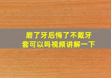 磨了牙后悔了不戴牙套可以吗视频讲解一下