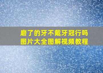 磨了的牙不戴牙冠行吗图片大全图解视频教程