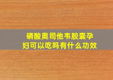 磷酸奥司他韦胶囊孕妇可以吃吗有什么功效