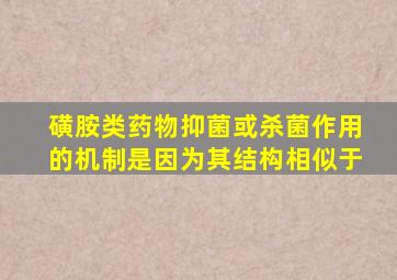 磺胺类药物抑菌或杀菌作用的机制是因为其结构相似于