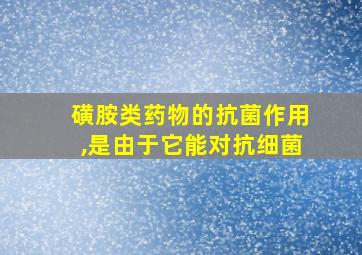 磺胺类药物的抗菌作用,是由于它能对抗细菌