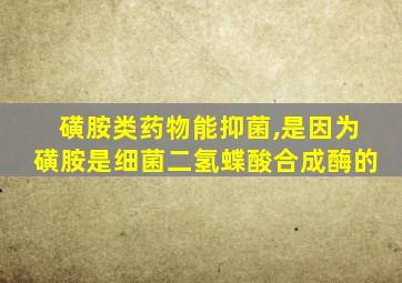 磺胺类药物能抑菌,是因为磺胺是细菌二氢蝶酸合成酶的